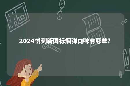 2024悦刻新国标烟弹口味有哪些	？ 